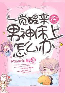 一觉醒来在男神床上怎么办 Polaris绯